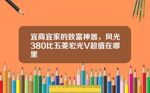 宜商宜家的致富神器，风光380比五菱宏光V超值在哪里