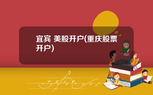 宜宾 美股开户(重庆股票开户)