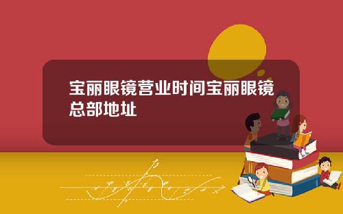 宝丽眼镜营业时间宝丽眼镜总部地址