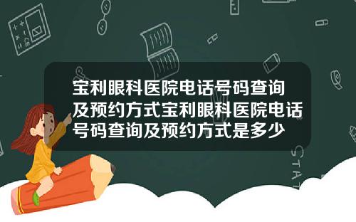 宝利眼科医院电话号码查询及预约方式宝利眼科医院电话号码查询及预约方式是多少