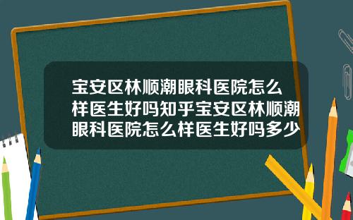 宝安区林顺潮眼科医院怎么样医生好吗知乎宝安区林顺潮眼科医院怎么样医生好吗多少钱