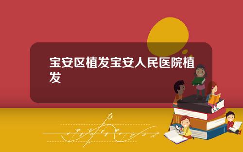 宝安区植发宝安人民医院植发