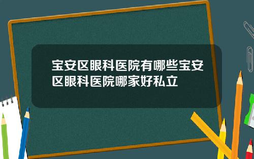 宝安区眼科医院有哪些宝安区眼科医院哪家好私立