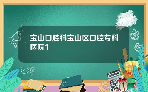 宝山口腔科宝山区口腔专科医院1