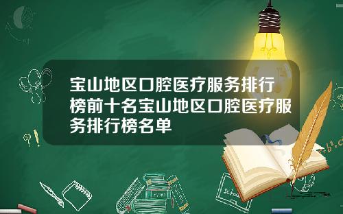 宝山地区口腔医疗服务排行榜前十名宝山地区口腔医疗服务排行榜名单