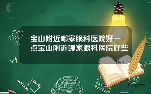 宝山附近哪家眼科医院好一点宝山附近哪家眼科医院好些