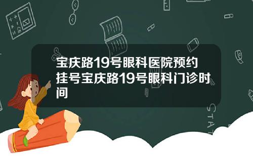宝庆路19号眼科医院预约挂号宝庆路19号眼科门诊时间