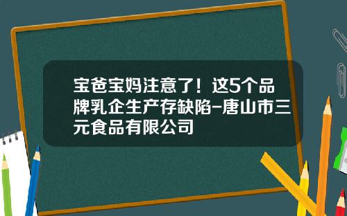 宝爸宝妈注意了！这5个品牌乳企生产存缺陷-唐山市三元食品有限公司