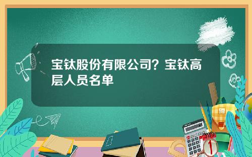 宝钛股份有限公司？宝钛高层人员名单