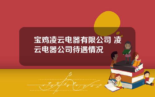 宝鸡凌云电器有限公司 凌云电器公司待遇情况