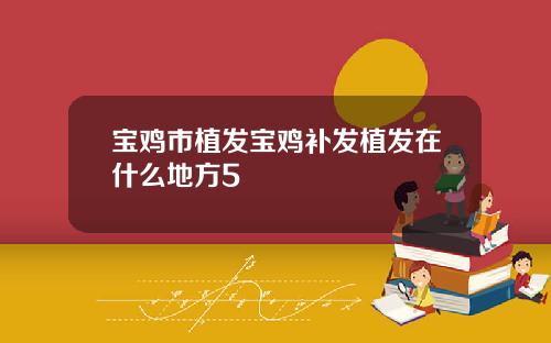 宝鸡市植发宝鸡补发植发在什么地方5