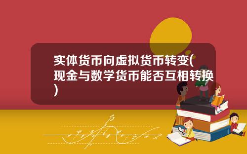 实体货币向虚拟货币转变(现金与数学货币能否互相转换)