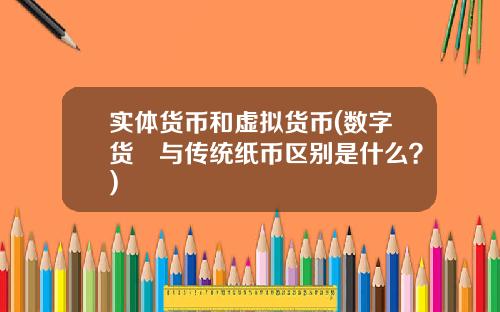 实体货币和虚拟货币(数字货帀与传统纸币区别是什么？)