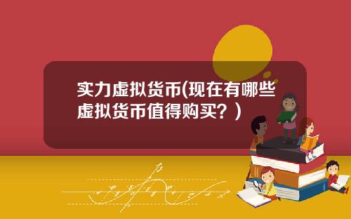 实力虚拟货币(现在有哪些虚拟货币值得购买？)