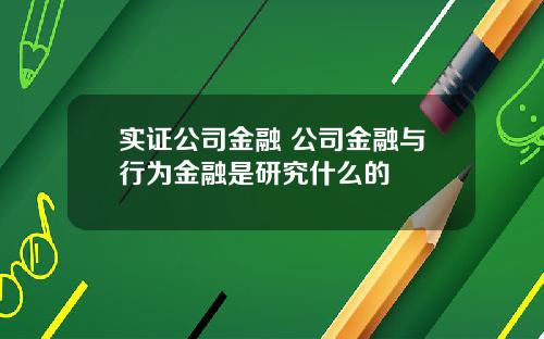 实证公司金融 公司金融与行为金融是研究什么的