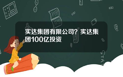 实达集团有限公司？实达集团100亿投资