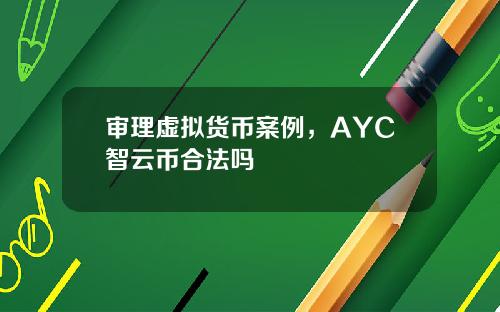 审理虚拟货币案例，AYC智云币合法吗