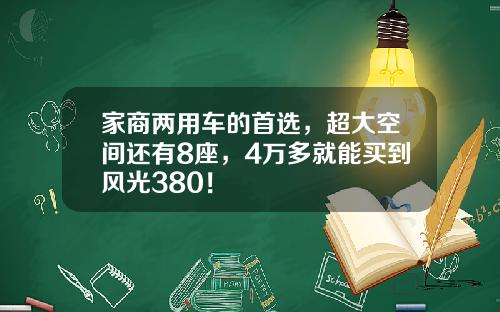 家商两用车的首选，超大空间还有8座，4万多就能买到风光380！