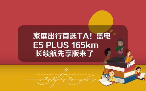 家庭出行首选TA！蓝电 E5 PLUS 165km 长续航先享版来了