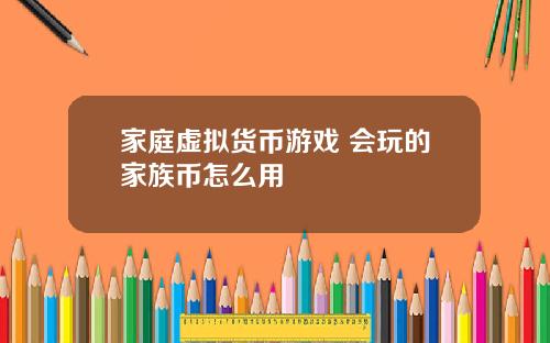 家庭虚拟货币游戏 会玩的家族币怎么用