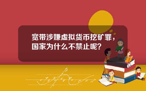 宽带涉嫌虚拟货币挖矿罪，国家为什么不禁止呢？