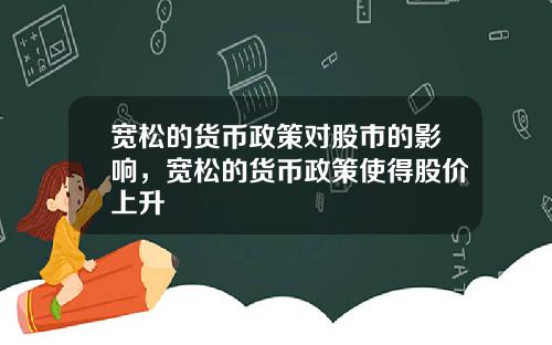 宽松的货币政策对股市的影响，宽松的货币政策使得股价上升
