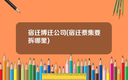宿迁博迁公司(宿迁蔡集要拆哪里)