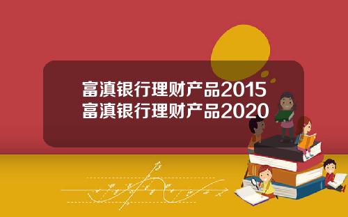 富滇银行理财产品2015富滇银行理财产品2020