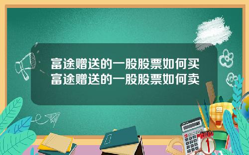 富途赠送的一股股票如何买富途赠送的一股股票如何卖