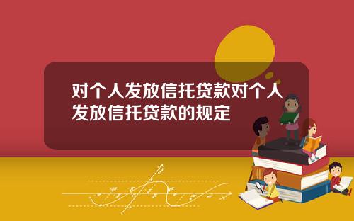 对个人发放信托贷款对个人发放信托贷款的规定