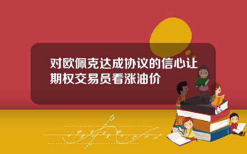 对欧佩克达成协议的信心让期权交易员看涨油价