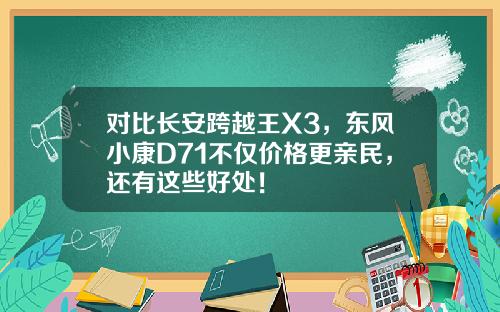 对比长安跨越王X3，东风小康D71不仅价格更亲民，还有这些好处！