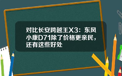 对比长安跨越王X3：东风小康D71除了价格更亲民，还有这些好处