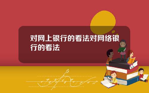 对网上银行的看法对网络银行的看法