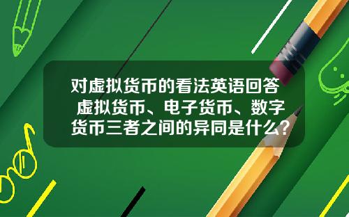 对虚拟货币的看法英语回答 虚拟货币、电子货币、数字货币三者之间的异同是什么？