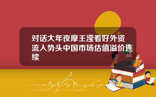 对话大年夜摩王滢看好外资流入势头中国市场估值溢价连续