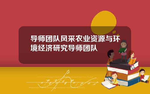 导师团队风采农业资源与环境经济研究导师团队