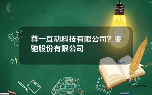 尊一互动科技有限公司？兆驰股份有限公司
