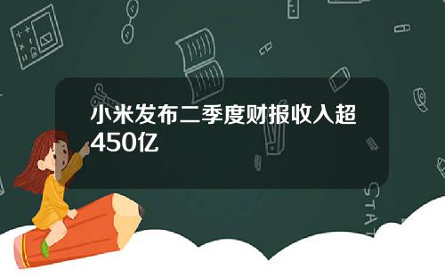 小米发布二季度财报收入超450亿