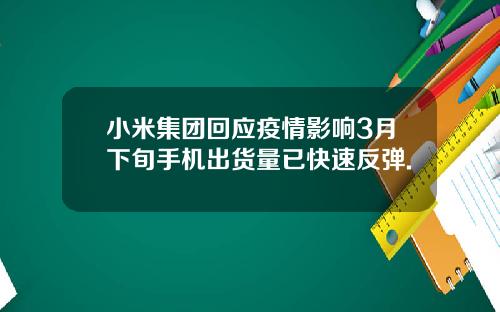 小米集团回应疫情影响3月下旬手机出货量已快速反弹.