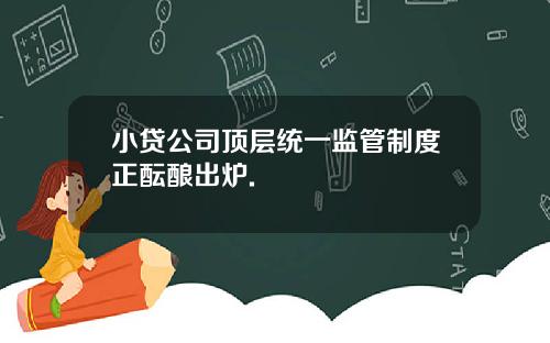 小贷公司顶层统一监管制度正酝酿出炉.