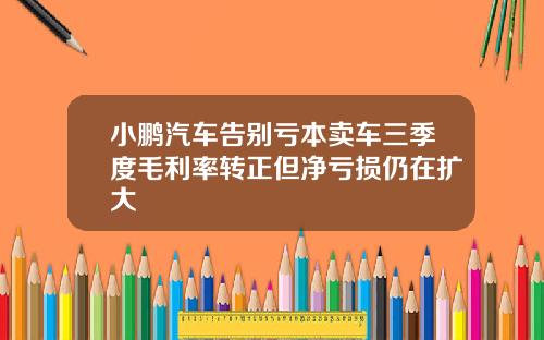 小鹏汽车告别亏本卖车三季度毛利率转正但净亏损仍在扩大