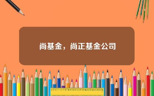 尚基金，尚正基金公司
