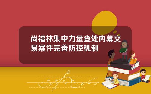 尚福林集中力量查处内幕交易案件完善防控机制