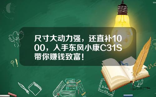 尺寸大动力强，还直补1000，入手东风小康C31S带你赚钱致富！