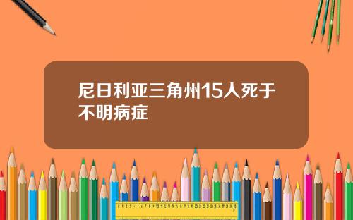 尼日利亚三角州15人死于不明病症