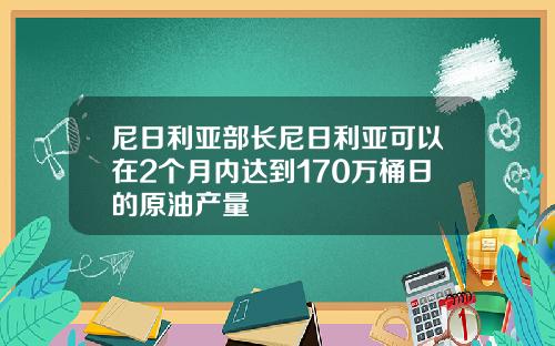 尼日利亚部长尼日利亚可以在2个月内达到170万桶日的原油产量