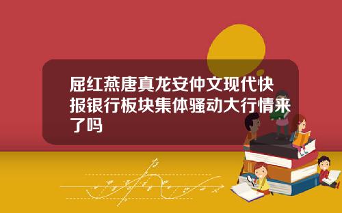 屈红燕唐真龙安仲文现代快报银行板块集体骚动大行情来了吗