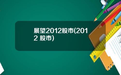 展望2012股市(2012 股市)