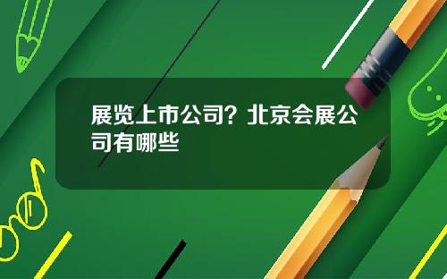 展览上市公司？北京会展公司有哪些